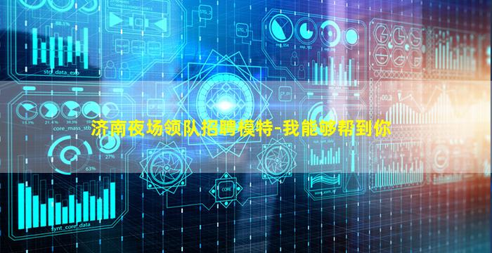 济南夜场领队招聘模特-我能够帮到你
