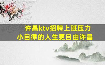 许昌ktv招聘上班压力小自律的人生更自由许昌