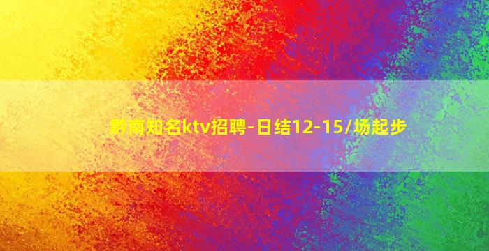 黔南知名ktv招聘-日结12-15/场起步